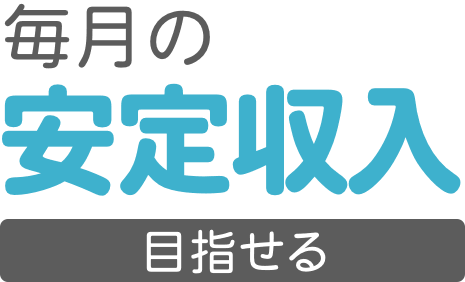 毎月の安定収入を目指せる